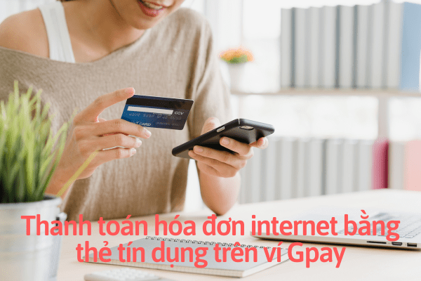 Thanh toán hóa đơn internet bằng thẻ tín dụng trên ví Gpay